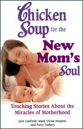 Chicken Soup for the new Mom's Soul - Touching Stories about the Miracles of Motherhood